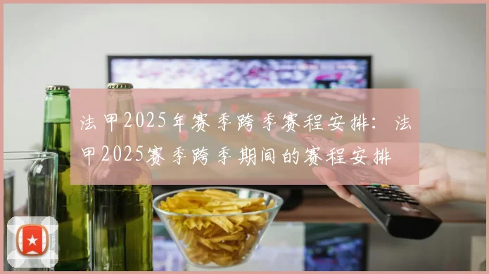 法甲2025年赛季跨季赛程安排：法甲2025赛季跨季期间的赛程安排