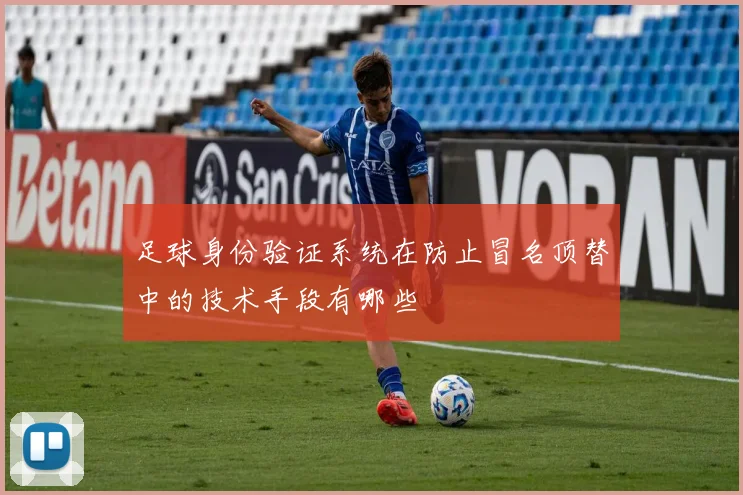 足球身份验证系统在防止冒名顶替中的技术手段有哪些