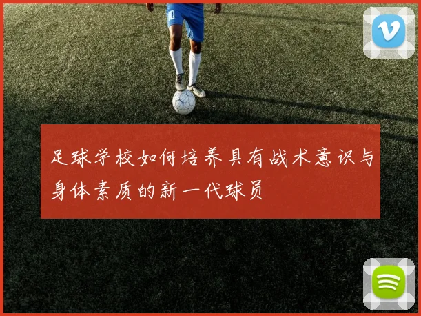 足球学校如何培养具有战术意识与身体素质的新一代球员