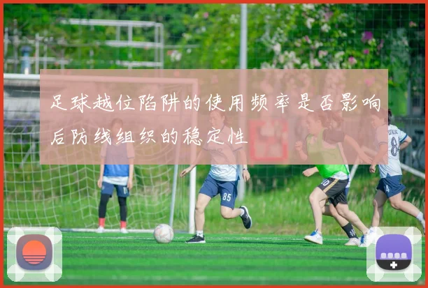 足球越位陷阱的使用频率是否影响后防线组织的稳定性
