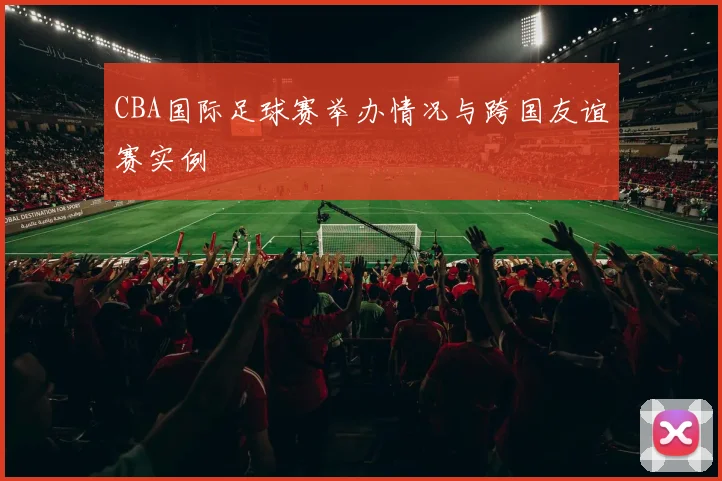 CBA国际足球赛举办情况与跨国友谊赛实例