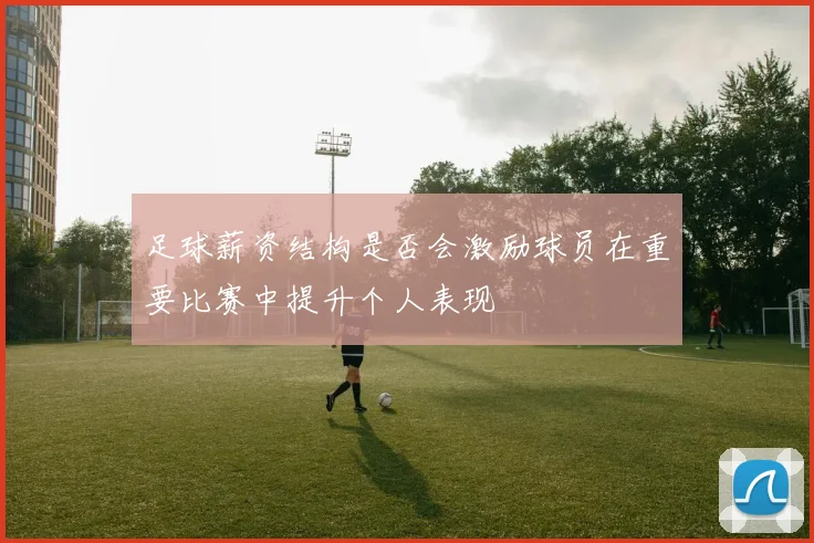 足球薪资结构是否会激励球员在重要比赛中提升个人表现